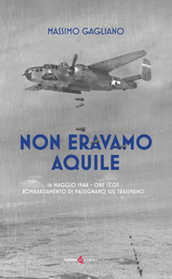 Non eravamo aquile. 16 maggio 1944 ore 13:05 bombardamento di Passignano sul Trasimeno - Librerie.coop Non eravamo aquile. 16 maggio 1944 ore 13:05 bombardamento di Passignano sul Trasimeno - Librerie.coop