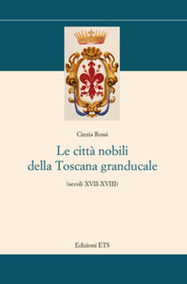 Le città nobili della Toscana granducale (secoli XVII-XVIII) - Librerie.coop Le città nobili della Toscana granducale (secoli XVII-XVIII) - Librerie.coop