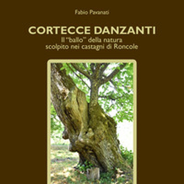 Cortecce danzanti. Il "ballo" della natura scolpito nei castagni di Roncole - Librerie.coop Cortecce danzanti. Il "ballo" della natura scolpito nei castagni di Roncole - Librerie.coop