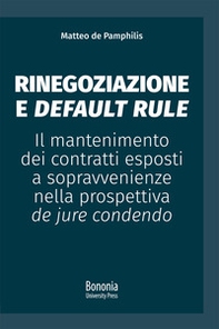 Rinegoziazione e default rule. Il mantenimento dei contratti esposti a sopravvenienze nella prospettiva de jure condendo - Librerie.coop