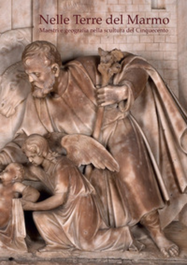 Nelle terre del marmo. Maestri e geografia nella scultura del Cinquecento. Acta Apuana XVIII-XX (2019-2021). - Librerie.coop Nelle terre del marmo. Maestri e geografia nella scultura del Cinquecento. Acta Apuana XVIII-XX (2019-2021). - Librerie.coop