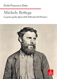 Michele Bettega. La prima guida alpina delle Dolomiti del Primiero - Librerie.coop
