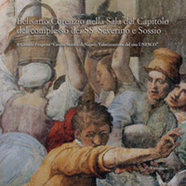 Belisario Corenzio nella sala del Capitolo del Complesso dei SS. Severino e Sossio. Il Grande Progetto «Centro Storico di Napoli. Valorizzazione del sito Unesco» - Librerie.coop Belisario Corenzio nella sala del Capitolo del Complesso dei SS. Severino e Sossio. Il Grande Progetto «Centro Storico di Napoli. Valorizzazione del sito Unesco» - Librerie.coop