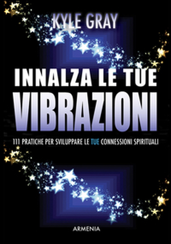 Innalza le tue vibrazioni. 111 pratiche per sviluppare le tue connessioni spirituali - Librerie.coop Innalza le tue vibrazioni. 111 pratiche per sviluppare le tue connessioni spirituali - Librerie.coop