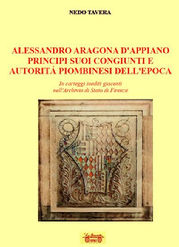 Alessandro d'Aragona d'Appiano principi suoi congiunti e autorità piombinesi dell'epoca. In carteggi inediti giacenti nell'Archivio di Stato di Firenze - Librerie.coop Alessandro d'Aragona d'Appiano principi suoi congiunti e autorità piombinesi dell'epoca. In carteggi inediti giacenti nell'Archivio di Stato di Firenze - Librerie.coop