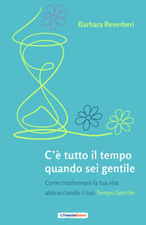 C'è tutto il tempo quando sei gentile. Come trasformare la tua vita abbracciando il tuo tempo gentile - Librerie.coop C'è tutto il tempo quando sei gentile. Come trasformare la tua vita abbracciando il tuo tempo gentile - Librerie.coop