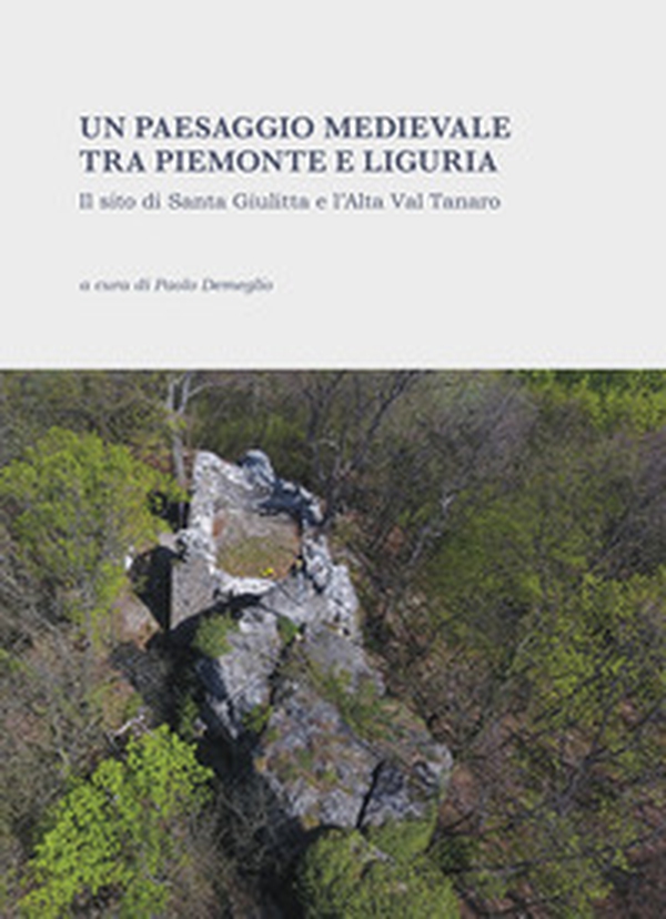 Un paesaggio medievale tra Piemonte e Liguria. Il sito di Santa Giulitta e l'Alta Val Tanaro - Librerie.coop Un paesaggio medievale tra Piemonte e Liguria. Il sito di Santa Giulitta e l'Alta Val Tanaro - Librerie.coop