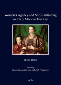 Women's agency and self-fashioning in Early Modern Tuscany (1300-1600) - Librerie.coop