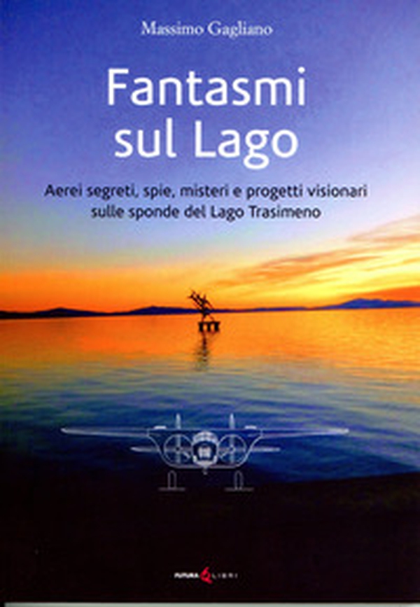 Fantasmi sul lago. Aerei segreti, spie, misteri e progetti visionari sulle sponde del lago Trasimeno - Librerie.coop Fantasmi sul lago. Aerei segreti, spie, misteri e progetti visionari sulle sponde del lago Trasimeno - Librerie.coop