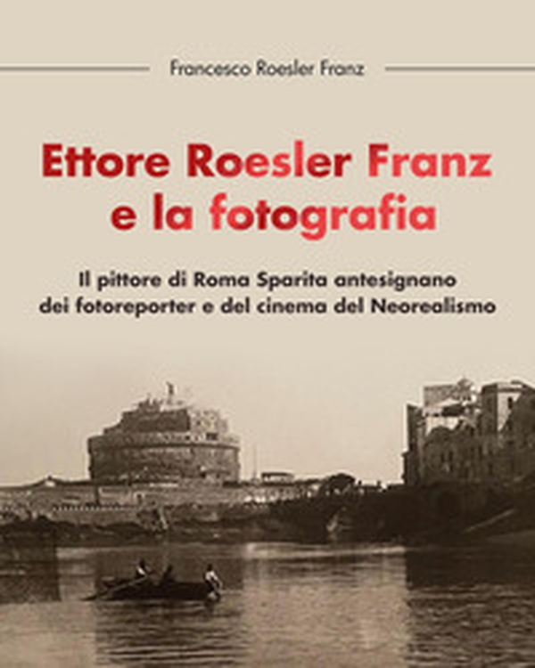 Ettore Roesler Franz e la fotografia. Il pittore di Roma Sparita antesignano dei fotoreporter e del cinema del Neorealismo - Librerie.coop Ettore Roesler Franz e la fotografia. Il pittore di Roma Sparita antesignano dei fotoreporter e del cinema del Neorealismo - Librerie.coop