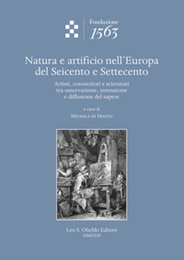 Natura e artificio nell'Europa del Seicento e Settecento. Artisti, conoscitori e scienziati tra osservazione, invenzione e diffusione del sapere - Librerie.coop Natura e artificio nell'Europa del Seicento e Settecento. Artisti, conoscitori e scienziati tra osservazione, invenzione e diffusione del sapere - Librerie.coop