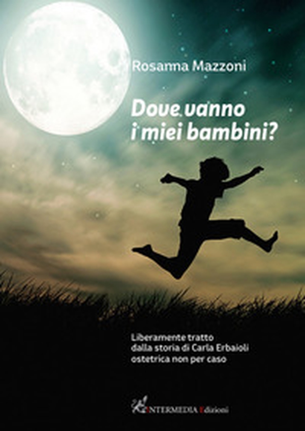 Dove vanno i miei bambini? Liberamente tratto dalla storia di Carla Erbaioli ostetrica non per caso - Librerie.coop Dove vanno i miei bambini? Liberamente tratto dalla storia di Carla Erbaioli ostetrica non per caso - Librerie.coop