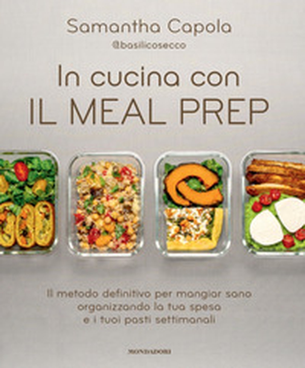 In cucina con il meal prep. Il metodo definitivo per mangiar sano organizzando la tua spesa e i tuoi pasti settimanali - Librerie.coop In cucina con il meal prep. Il metodo definitivo per mangiar sano organizzando la tua spesa e i tuoi pasti settimanali - Librerie.coop