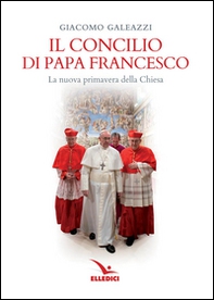 Il Concilio di papa Francesco. La nuova primavera della Chiesa - Librerie.coop