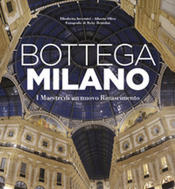 Bottega Milano. I maestri di un nuovo Rinascimento - Librerie.coop Bottega Milano. I maestri di un nuovo Rinascimento - Librerie.coop