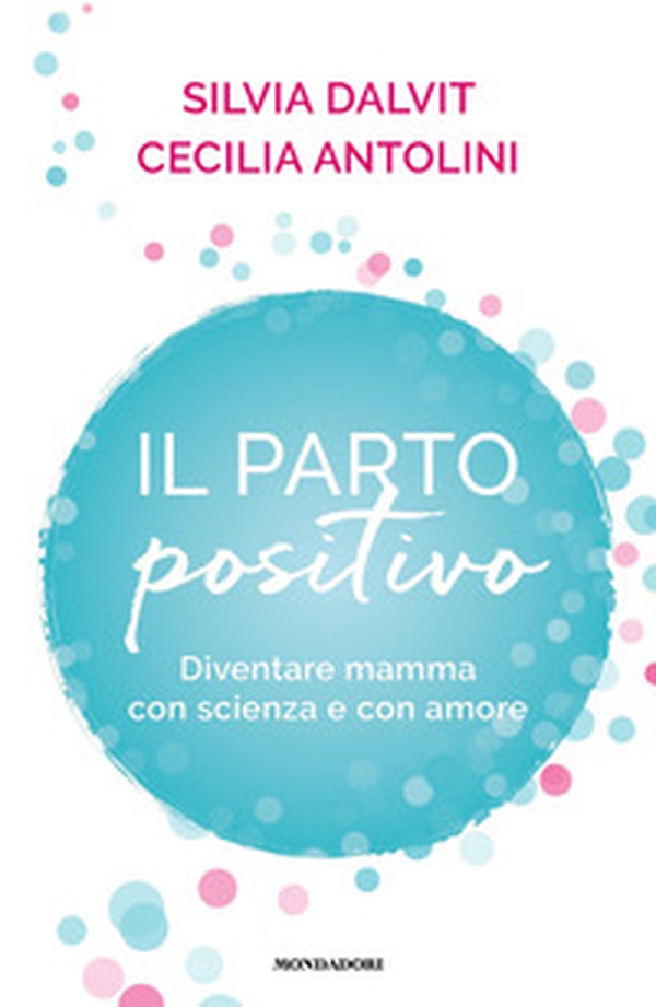 Il parto positivo. Diventare mamma con scienza e con amore - Librerie.coop Il parto positivo. Diventare mamma con scienza e con amore - Librerie.coop