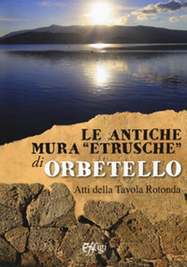 Le antiche mura «etrusche» di Orbetello. Atti della Tavola rotonda - Librerie.coop Le antiche mura «etrusche» di Orbetello. Atti della Tavola rotonda - Librerie.coop