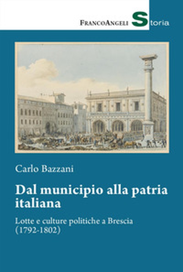 Dal municipio alla patria italiana. Lotte e culture politiche a Brescia (1792-1802) - Librerie.coop Dal municipio alla patria italiana. Lotte e culture politiche a Brescia (1792-1802) - Librerie.coop