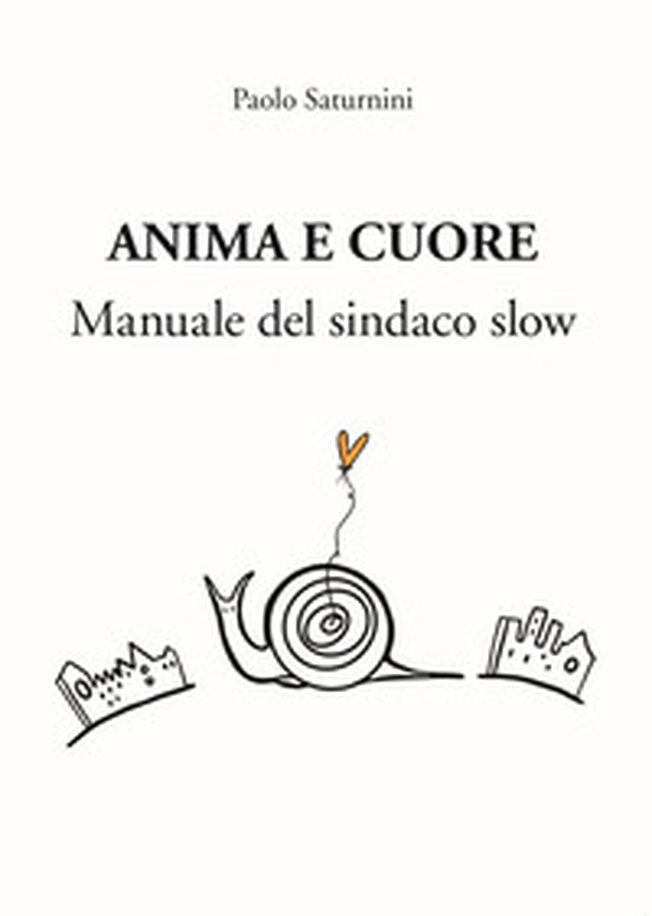 Anima e Cuore. Manuale del sindaco slow - Librerie.coop Anima e Cuore. Manuale del sindaco slow - Librerie.coop