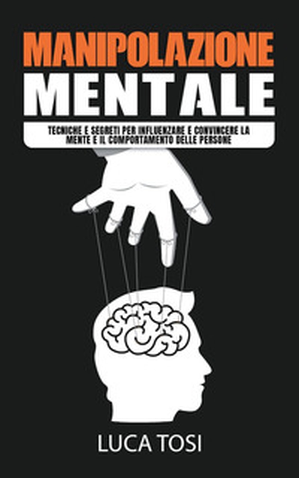 Manipolazione mentale. Tecniche e segreti per influenzare e convincere la mente e il comportamento delle persone - Librerie.coop Manipolazione mentale. Tecniche e segreti per influenzare e convincere la mente e il comportamento delle persone - Librerie.coop