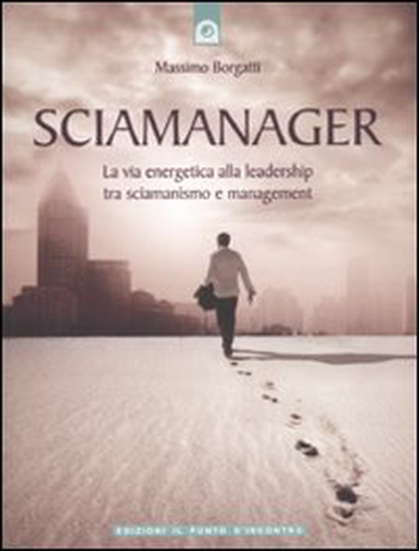 Sciamanager. La via energetica alla leadership tra sciamanismo e management - Librerie.coop Sciamanager. La via energetica alla leadership tra sciamanismo e management - Librerie.coop