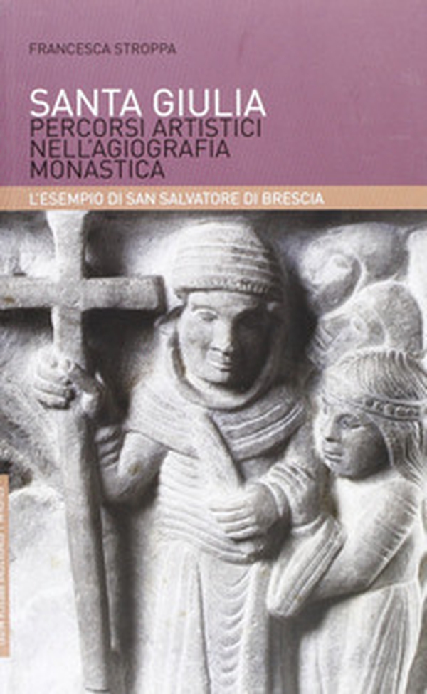 Santa Giulia. Percorsi artistici nell'agiografia monastica: l'esempio di San Salvatore di Brescia - Librerie.coop Santa Giulia. Percorsi artistici nell'agiografia monastica: l'esempio di San Salvatore di Brescia - Librerie.coop