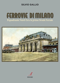 Ferrovie di Milano. Il quadrante Nord-Est e le prime Strade Ferrate - Librerie.coop