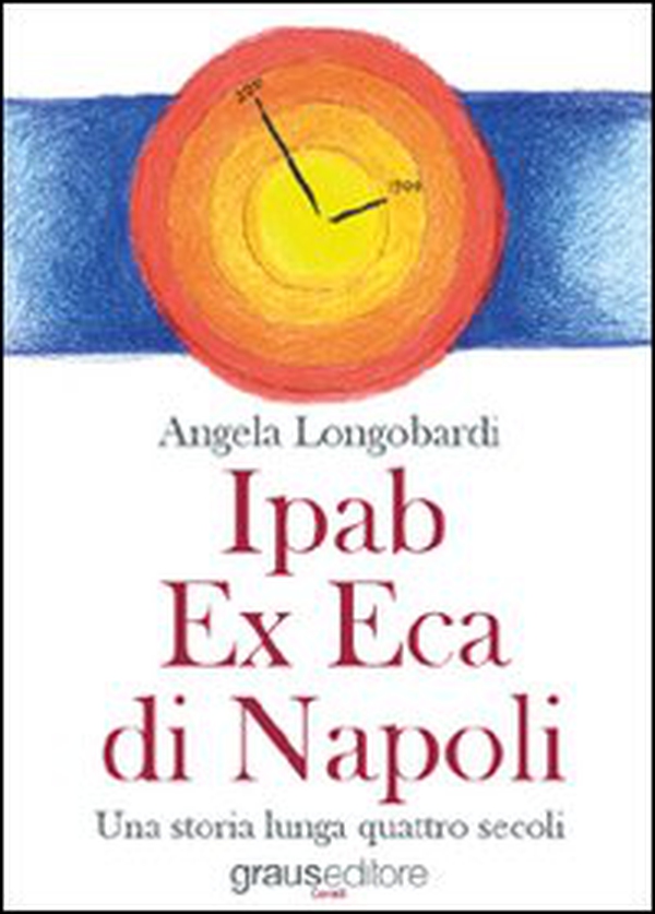 Ipab ex eca di Napoli. Una storia lunga quattro secoli - Librerie.coop Ipab ex eca di Napoli. Una storia lunga quattro secoli - Librerie.coop