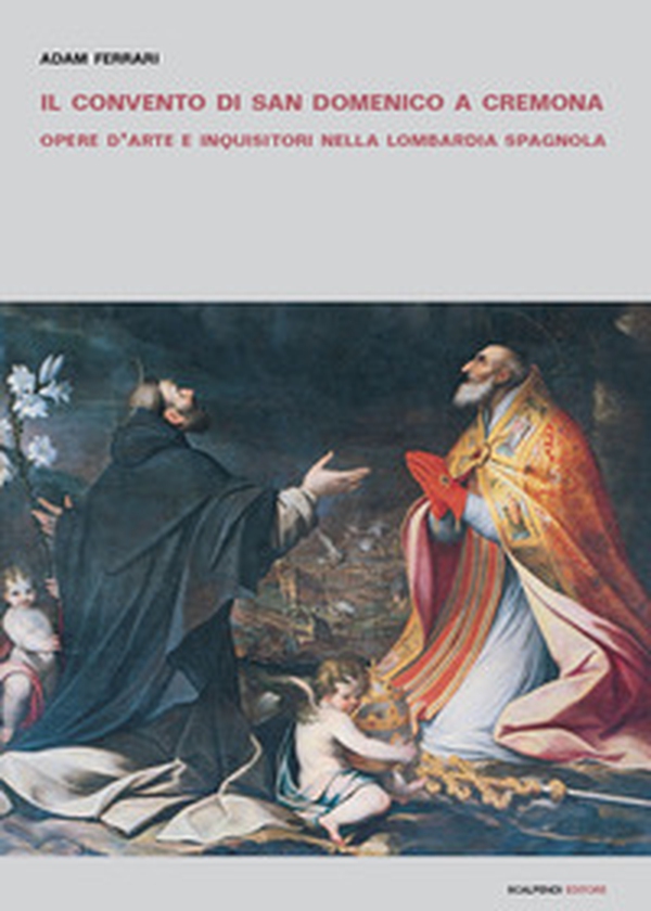 Il convento di San Domenico a Cremona. Opere d'arte e inquisitori nella Lombardia spagnola - Librerie.coop Il convento di San Domenico a Cremona. Opere d'arte e inquisitori nella Lombardia spagnola - Librerie.coop