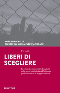 Il progetto Liberi di scegliere. La tutela dei minori di 'ndrangheta nella prassi giudiziaria del Tribunale per i minorenni di Reggio Calabria - Librerie.coop