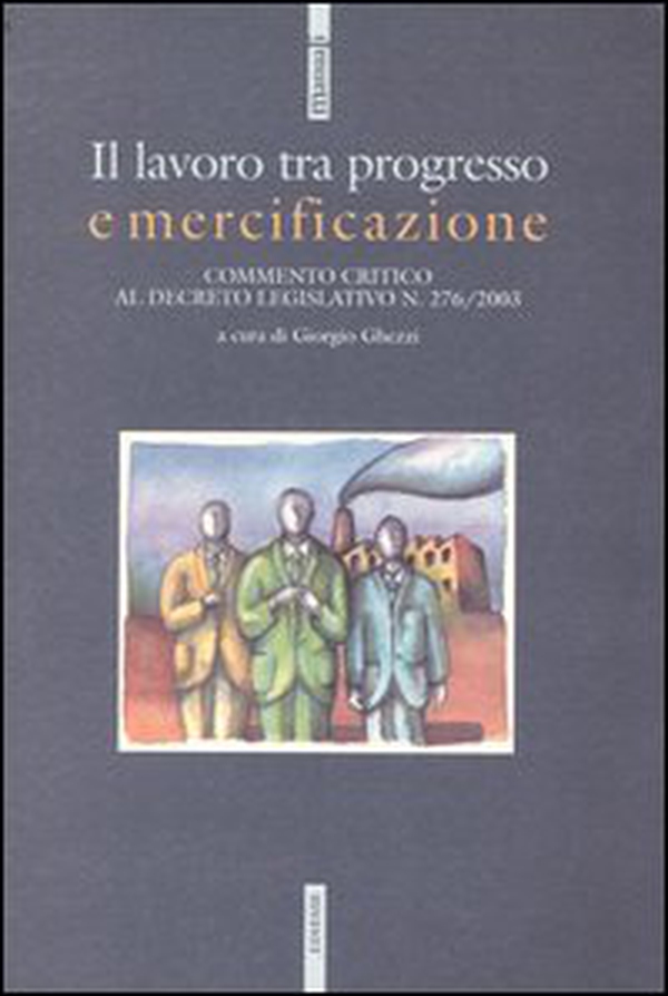Il lavoro tra progresso e mercificazione. Commento critico al decreto legislativo n. 276/2003 - Librerie.coop Il lavoro tra progresso e mercificazione. Commento critico al decreto legislativo n. 276/2003 - Librerie.coop