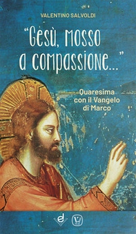 «Gesù, mosso a compassione...». Quaresima con il vangelo di Marco - Librerie.coop