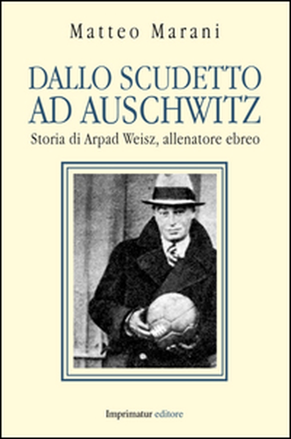 Dallo scudetto ad Auschwitz. Storia di Arpad Weisz, allenatore ebreo - Librerie.coop Dallo scudetto ad Auschwitz. Storia di Arpad Weisz, allenatore ebreo - Librerie.coop