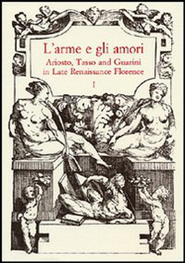 L'arme e gli amori. Ariosto, Tasso and Guarini in Late Renaissance Florence. Acts of an International Conference (Florence, June 27-29 2001) - Librerie.coop L'arme e gli amori. Ariosto, Tasso and Guarini in Late Renaissance Florence. Acts of an International Conference (Florence, June 27-29 2001) - Librerie.coop