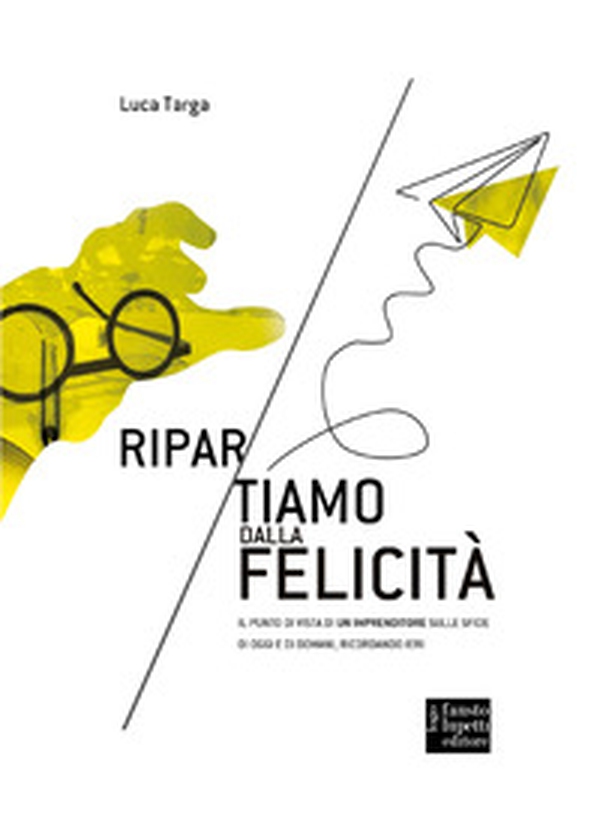 Ripartiamo dalla felicità. Il punto di vista di un imprenditore sulle sfide di oggi e di domani, ricordando ieri - Librerie.coop Ripartiamo dalla felicità. Il punto di vista di un imprenditore sulle sfide di oggi e di domani, ricordando ieri - Librerie.coop