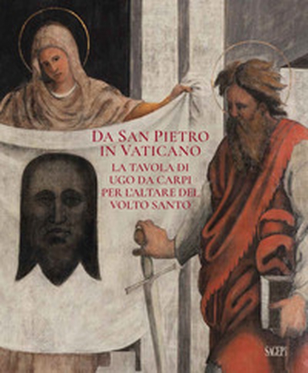 Da San Pietro in Vaticano. La tavola di Ugo da Carpi per l'altare del Volto Santo - Librerie.coop Da San Pietro in Vaticano. La tavola di Ugo da Carpi per l'altare del Volto Santo - Librerie.coop