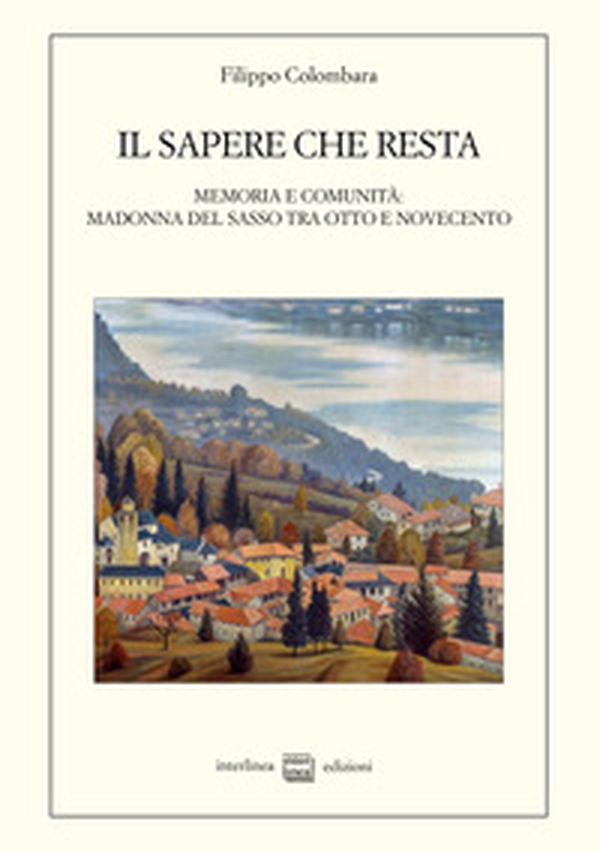 Il sapere che resta. Memoria e comunità: Madonna del Sasso tra Otto e Novecento - Librerie.coop Il sapere che resta. Memoria e comunità: Madonna del Sasso tra Otto e Novecento - Librerie.coop