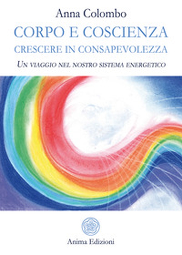 Corpo e coscienza. Crescere in consapevolezza. Un viaggio nel nostro sistema energetico - Librerie.coop Corpo e coscienza. Crescere in consapevolezza. Un viaggio nel nostro sistema energetico - Librerie.coop