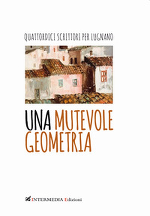 Una mutevole geometria. Quattordici scrittori per Lugnano - Librerie.coop Una mutevole geometria. Quattordici scrittori per Lugnano - Librerie.coop