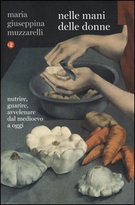 Nelle mani delle donne. Nutrire, guarire, avvelenare dal Medioevo a oggi - Librerie.coop