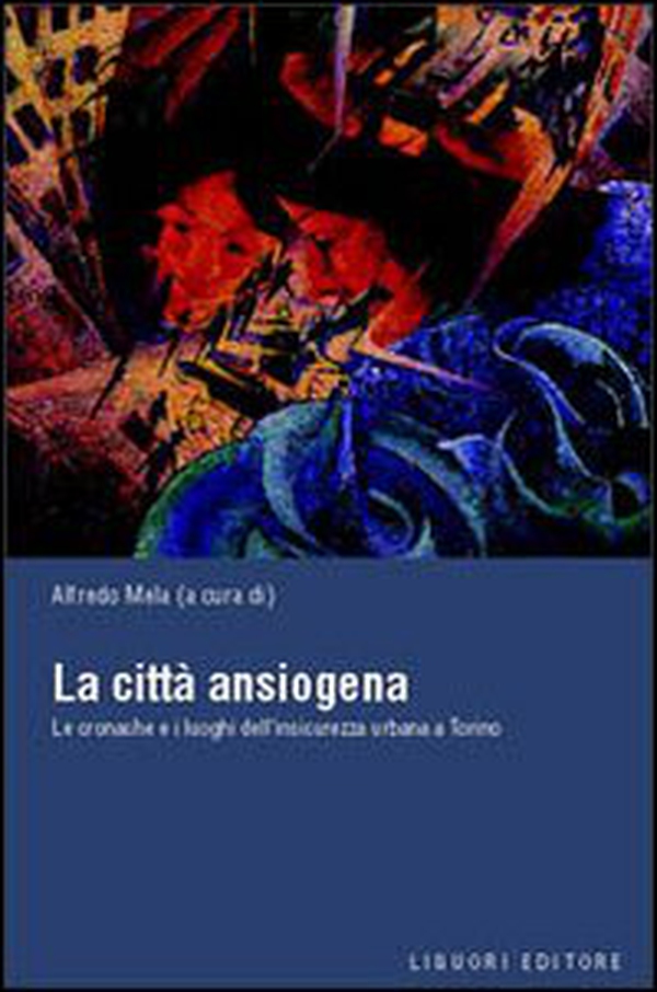La città ansiogena. Le cronache e i luoghi dell'insicurezza urbana a Torino - Librerie.coop La città ansiogena. Le cronache e i luoghi dell'insicurezza urbana a Torino - Librerie.coop