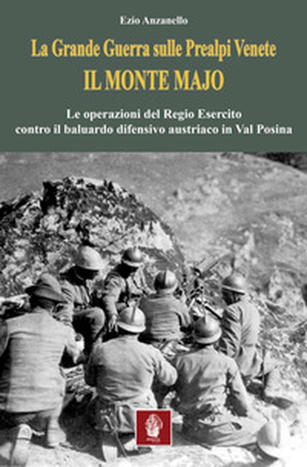 La Grande Guerra sulle prealpi venete. Il monte Majo. Le operazioni del Regio Esercito contro il baluardo difensivo austriaco in Val Posina - Librerie.coop La Grande Guerra sulle prealpi venete. Il monte Majo. Le operazioni del Regio Esercito contro il baluardo difensivo austriaco in Val Posina - Librerie.coop