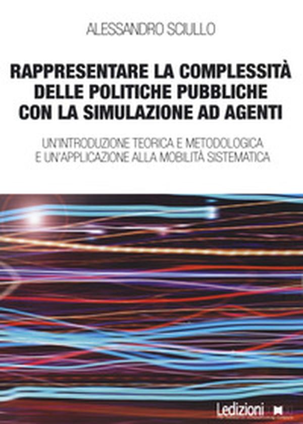 Rappresentare la complessità delle politiche pubbliche con la simulazione ad agenti. Un'introduzione teorica e metodologica e un'applicazione alla mobilità sistematica - Librerie.coop Rappresentare la complessità delle politiche pubbliche con la simulazione ad agenti. Un'introduzione teorica e metodologica e un'applicazione alla mobilità sistematica - Librerie.coop