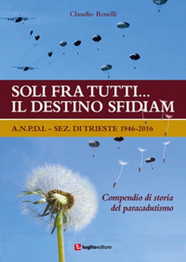 Soli fra tutti... il destino sfidiamo. A.N.P.D.I. sez. di Trieste 1946-2016. Compendio di storia del paracadutismo - Librerie.coop Soli fra tutti... il destino sfidiamo. A.N.P.D.I. sez. di Trieste 1946-2016. Compendio di storia del paracadutismo - Librerie.coop