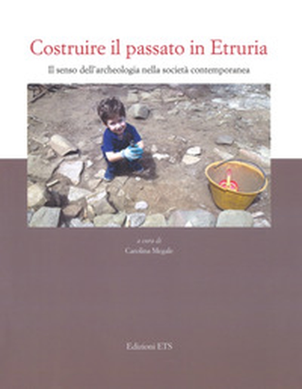 Costruire il passato in Etruria. Il senso dell'archeologia nella società contemporanea - Librerie.coop Costruire il passato in Etruria. Il senso dell'archeologia nella società contemporanea - Librerie.coop