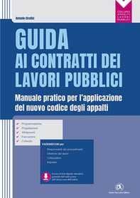 Guida ai contratti dei lavori pubblici. Manuale pratico per l'applicazione del nuovo codice degli appalti - Librerie.coop