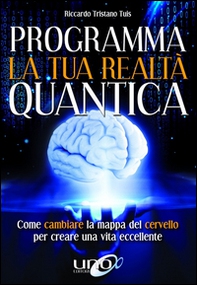 Programma la tua realtà quantica. Come cambiare la mappa del cervello per modellare la tua realtà quantica - Librerie.coop