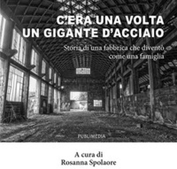 C'era una volta un gigante d'acciaio. Storia di una fabbrica che diventò come una famiglia - Librerie.coop C'era una volta un gigante d'acciaio. Storia di una fabbrica che diventò come una famiglia - Librerie.coop
