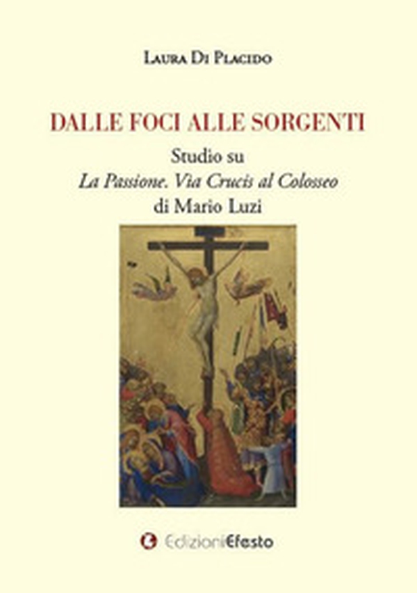 Dalle foci alle sorgenti. Studio su «La Passione. Via Crucis al Colosseo» di Mario Luzi - Librerie.coop Dalle foci alle sorgenti. Studio su «La Passione. Via Crucis al Colosseo» di Mario Luzi - Librerie.coop