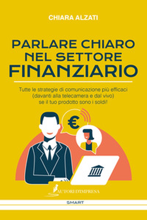 Parlare chiaro nel settore finanziario. Tutte le strategie di comunicazione più efficaci (davanti alla telecamera e dal vivo) se il tuo prodotto sono i soldi! - Librerie.coop Parlare chiaro nel settore finanziario. Tutte le strategie di comunicazione più efficaci (davanti alla telecamera e dal vivo) se il tuo prodotto sono i soldi! - Librerie.coop